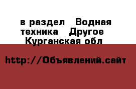  в раздел : Водная техника » Другое . Курганская обл.